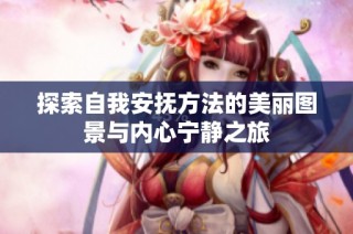 探索自我安抚方法的美丽图景与内心宁静之旅