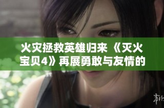 火灾拯救英雄归来 《灭火宝贝4》再展勇敢与友情的感人故事