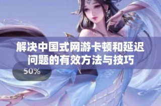 解决中国式网游卡顿和延迟问题的有效方法与技巧