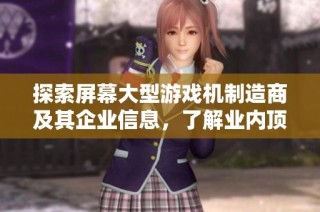 探索屏幕大型游戏机制造商及其企业信息，了解业内顶尖厂家和产品选择。