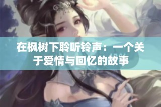 在枫树下聆听铃声：一个关于爱情与回忆的故事