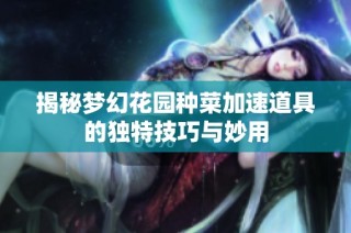揭秘梦幻花园种菜加速道具的独特技巧与妙用