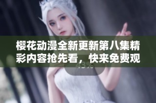 樱花动漫全新更新第八集精彩内容抢先看，快来免费观看吧