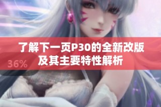 了解下一页P30的全新改版及其主要特性解析