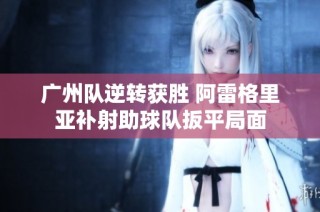 广州队逆转获胜 阿雷格里亚补射助球队扳平局面