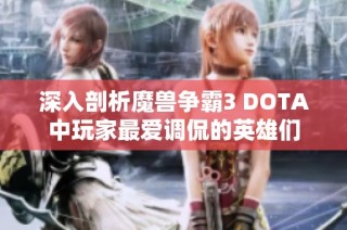深入剖析魔兽争霸3 DOTA中玩家最爱调侃的英雄们
