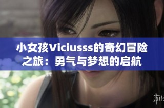 小女孩Viciusss的奇幻冒险之旅：勇气与梦想的启航