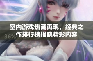 室内游戏热潮再现，经典之作排行榜揭晓精彩内容