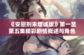 《安慰剂未增减版》第一至第五集精彩剧情概述与角色解析