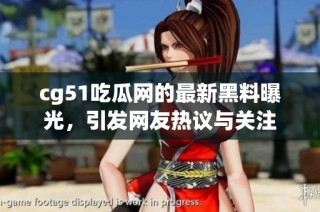 cg51吃瓜网的最新黑料曝光，引发网友热议与关注