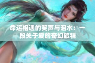 命运相遇的笑声与泪水：一段关于爱的奇幻旅程