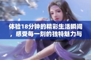 体验18分钟的精彩生活瞬间，感受每一刻的独特魅力与乐趣