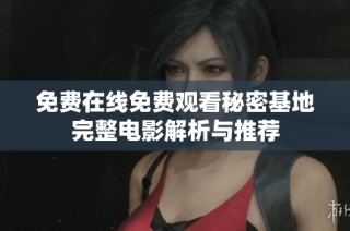免费在线免费观看秘密基地完整电影解析与推荐