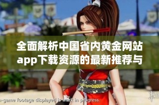 全面解析中国省内黄金网站app下载资源的最新推荐与汇总