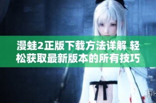 漫蛙2正版下载方法详解 轻松获取最新版本的所有技巧与步骤