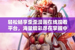 轻松畅享歪歪漫画在线观看平台，海量精彩尽在掌握中