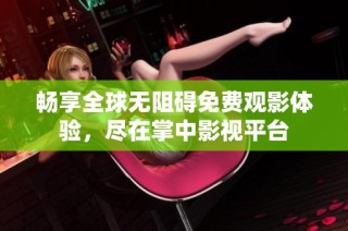 畅享全球无阻碍免费观影体验，尽在掌中影视平台
