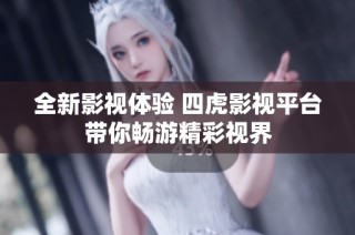 全新影视体验 四虎影视平台带你畅游精彩视界