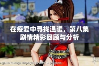 在疼爱中寻找温暖，第八集剧情精彩回顾与分析