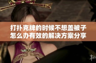 打扑克牌的时候不想盖被子怎么办有效的解决方案分享