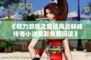 《权力游戏之官场风云林峰传奇小说精彩免费阅读》
