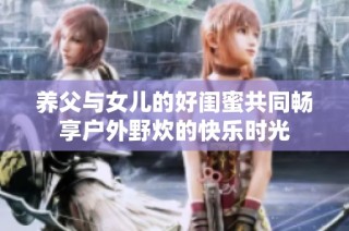 养父与女儿的好闺蜜共同畅享户外野炊的快乐时光