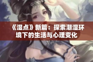 《湿点》新篇：探索潮湿环境下的生活与心理变化