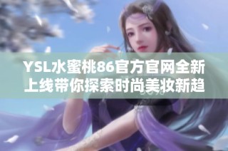 YSL水蜜桃86官方官网全新上线带你探索时尚美妆新趋势