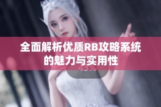 全面解析优质RB攻略系统的魅力与实用性