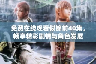 免费在线观看似锦前40集，畅享精彩剧情与角色发展