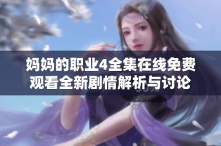 妈妈的职业4全集在线免费观看全新剧情解析与讨论