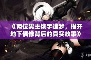 《两位男主携手追梦，揭开地下偶像背后的真实故事》