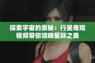 探索宇宙的奥秘：行星奇观视频带你领略星际之美
