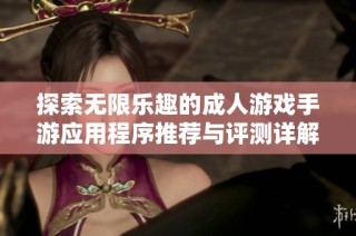 探索无限乐趣的成人游戏手游应用程序推荐与评测详解
