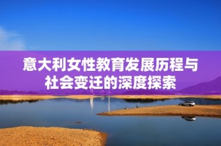 意大利女性教育发展历程与社会变迁的深度探索