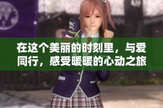 在这个美丽的时刻里，与爱同行，感受暖暖的心动之旅