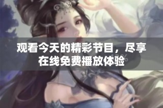 观看今天的精彩节目，尽享在线免费播放体验