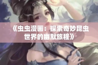 《虫虫漫画：探索奇妙昆虫世界的幽默旅程》