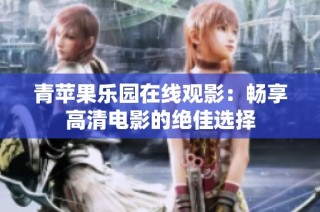 青苹果乐园在线观影：畅享高清电影的绝佳选择