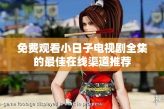 免费观看小日子电视剧全集的最佳在线渠道推荐