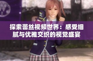 探索蕾丝视频世界：感受细腻与优雅交织的视觉盛宴