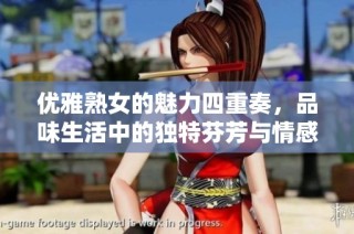 优雅熟女的魅力四重奏，品味生活中的独特芬芳与情感体验