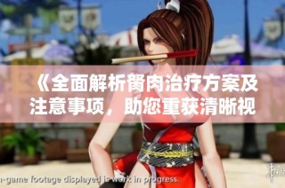 《全面解析胬肉治疗方案及注意事项，助您重获清晰视野》