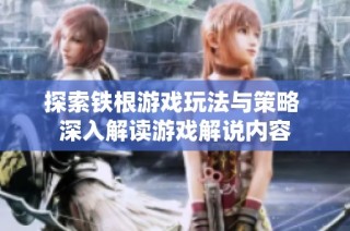 探索铁根游戏玩法与策略 深入解读游戏解说内容