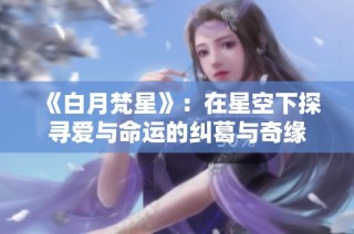 《白月梵星》：在星空下探寻爱与命运的纠葛与奇缘