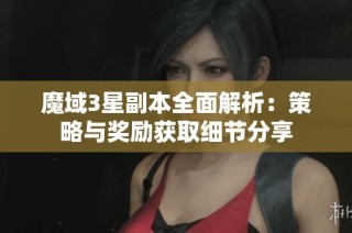 魔域3星副本全面解析：策略与奖励获取细节分享
