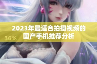 2023年最适合拍摄视频的国产手机推荐分析