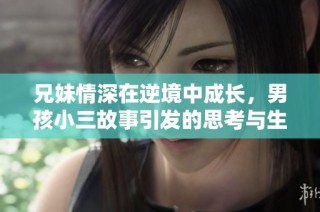 兄妹情深在逆境中成长，男孩小三故事引发的思考与生存策略