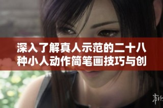 深入了解真人示范的二十八种小人动作简笔画技巧与创作方法