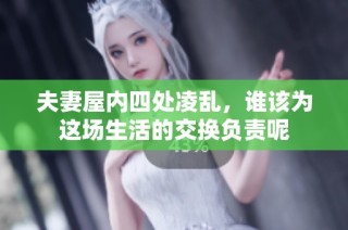 夫妻屋内四处凌乱，谁该为这场生活的交换负责呢